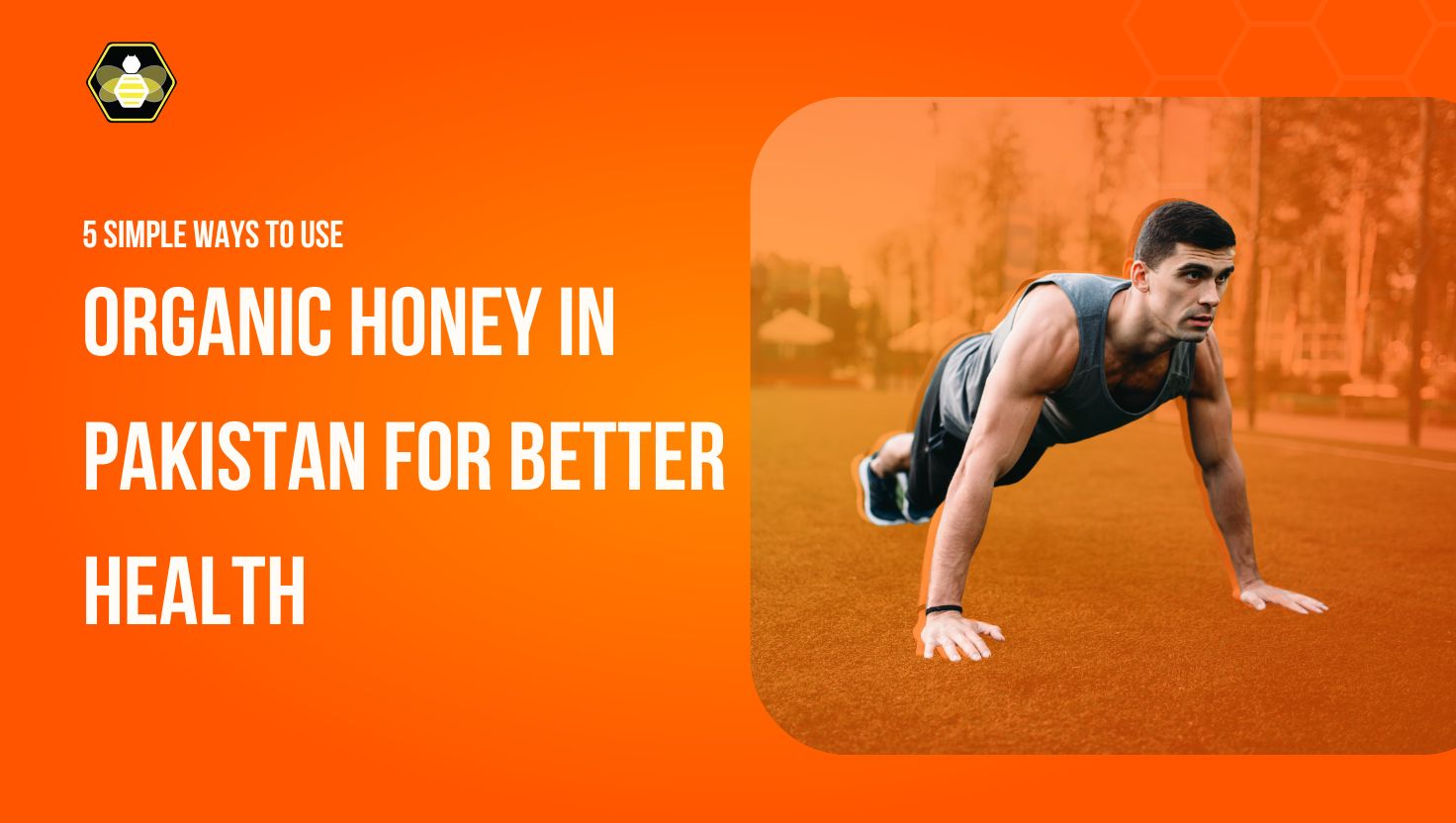5 Simple Ways to Use Organic Honey in Pakistan for Better Health